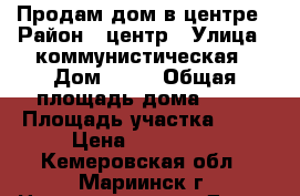 Продам дом в центре › Район ­ центр › Улица ­ коммунистическая › Дом ­ 23 › Общая площадь дома ­ 50 › Площадь участка ­ 11 › Цена ­ 650 000 - Кемеровская обл., Мариинск г. Недвижимость » Дома, коттеджи, дачи продажа   . Кемеровская обл.